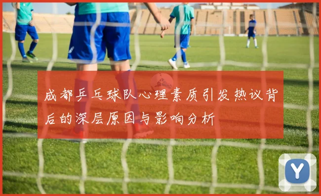成都乒乓球队心理素质引发热议背后的深层原因与影响分析