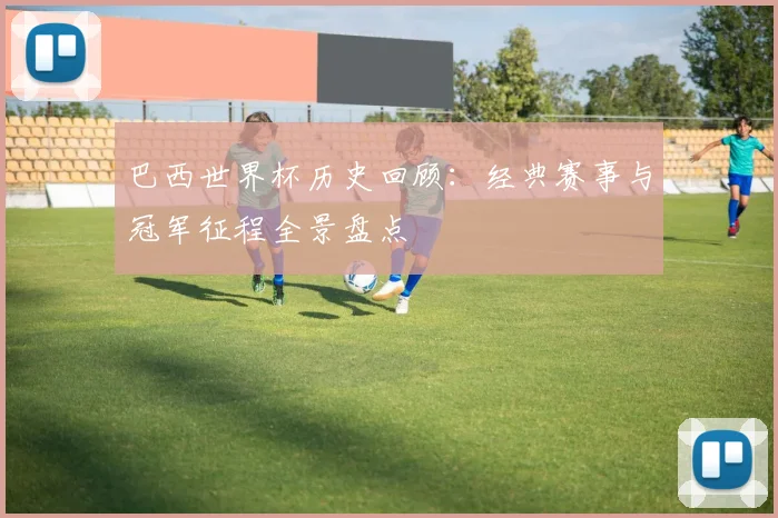 巴西世界杯历史回顾：经典赛事与冠军征程全景盘点