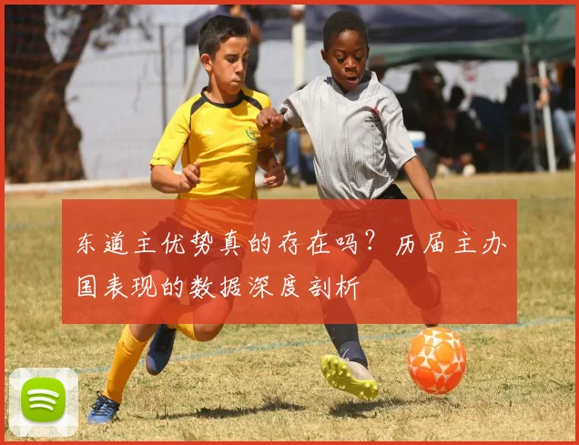 东道主优势真的存在吗？历届主办国表现的数据深度剖析
