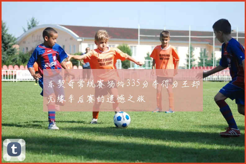 东契奇常规赛场均335分夺得分王却无缘季后赛的遗憾之旅